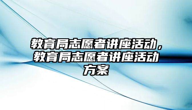 教育局志愿者講座活動，教育局志愿者講座活動方案