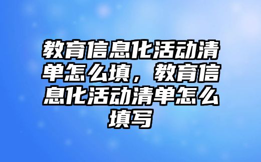 教育信息化活動清單怎么填，教育信息化活動清單怎么填寫