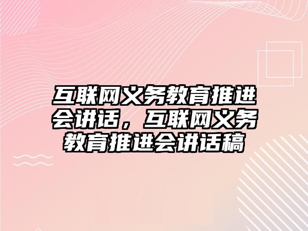 互聯網義務教育推進會講話，互聯網義務教育推進會講話稿