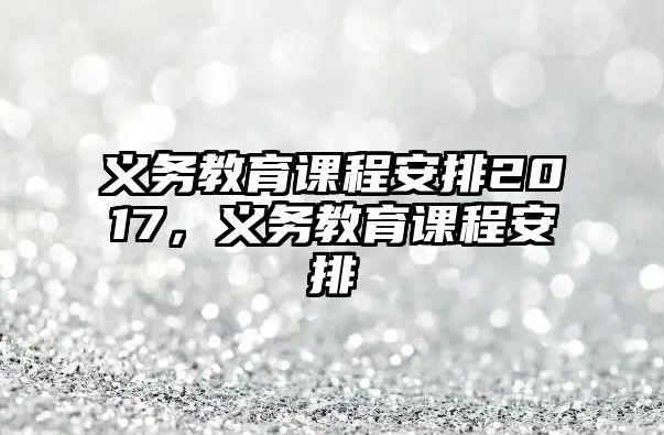 義務教育課程安排2017，義務教育課程安排