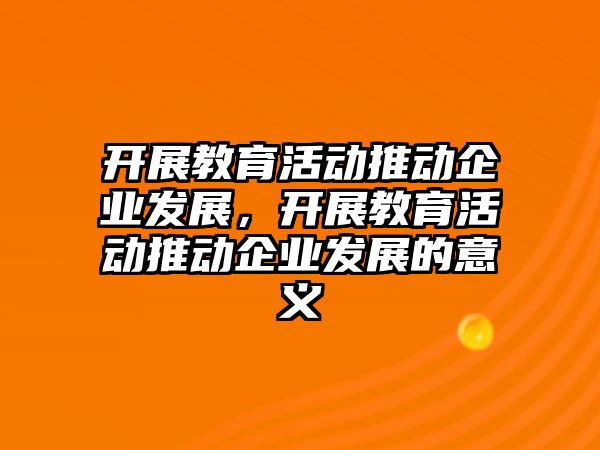 開展教育活動推動企業發展，開展教育活動推動企業發展的意義