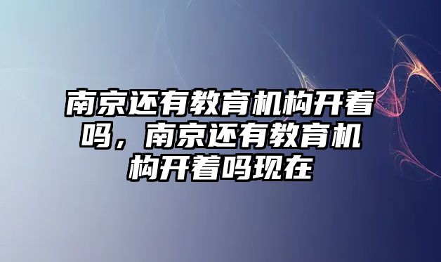 南京還有教育機構開著嗎，南京還有教育機構開著嗎現在