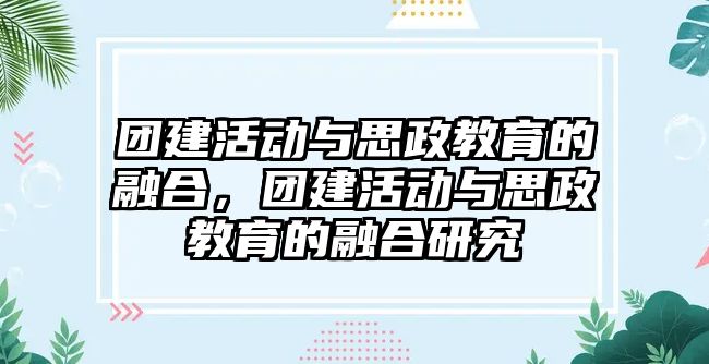 團建活動與思政教育的融合，團建活動與思政教育的融合研究