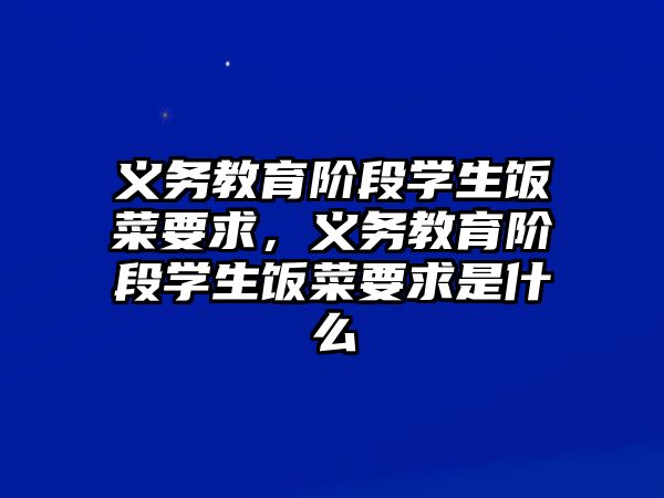 義務(wù)教育階段學(xué)生飯菜要求，義務(wù)教育階段學(xué)生飯菜要求是什么