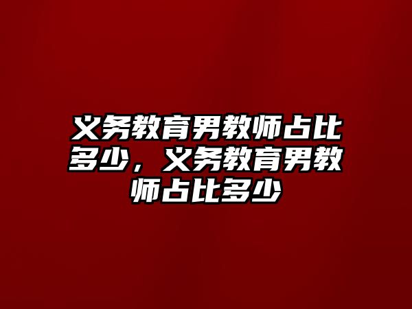 義務教育男教師占比多少，義務教育男教師占比多少