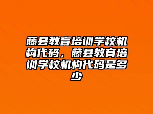 藤縣教育培訓學校機構代碼，藤縣教育培訓學校機構代碼是多少