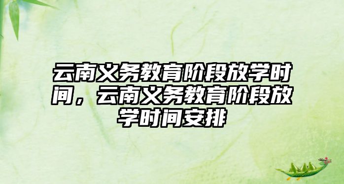 云南義務教育階段放學時間，云南義務教育階段放學時間安排