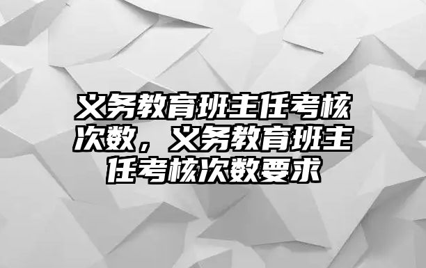 義務教育班主任考核次數，義務教育班主任考核次數要求