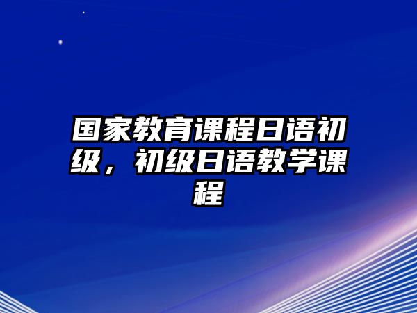 國家教育課程日語初級，初級日語教學課程