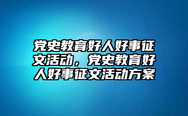 黨史教育好人好事征文活動，黨史教育好人好事征文活動方案