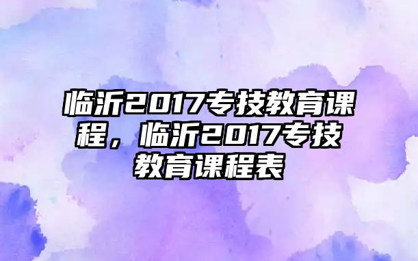 臨沂2017專技教育課程，臨沂2017專技教育課程表