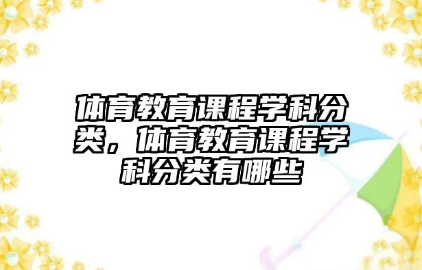 體育教育課程學(xué)科分類，體育教育課程學(xué)科分類有哪些