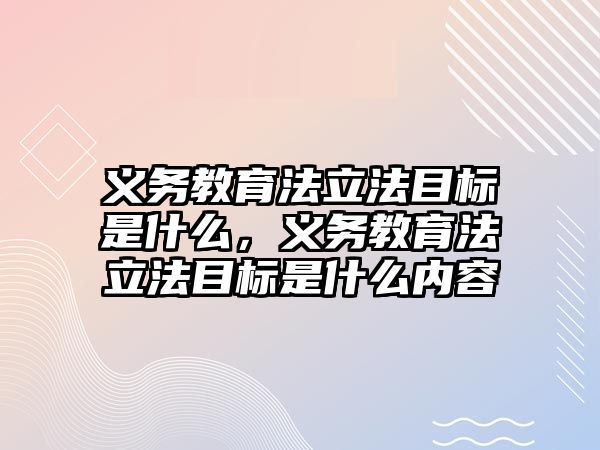 義務教育法立法目標是什么，義務教育法立法目標是什么內容