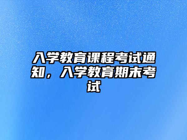 入學教育課程考試通知，入學教育期末考試