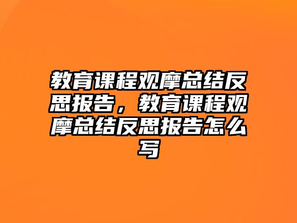 教育課程觀(guān)摩總結(jié)反思報(bào)告，教育課程觀(guān)摩總結(jié)反思報(bào)告怎么寫(xiě)