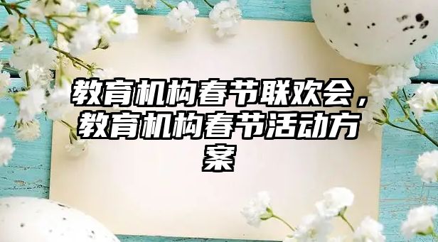 教育機構(gòu)春節(jié)聯(lián)歡會，教育機構(gòu)春節(jié)活動方案