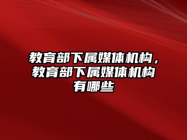 教育部下屬媒體機構(gòu)，教育部下屬媒體機構(gòu)有哪些