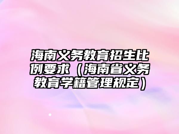 海南義務教育招生比例要求（海南省義務教育學籍管理規定）