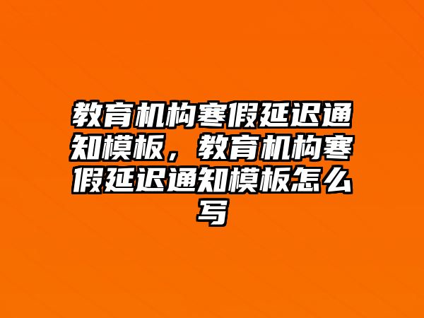 教育機構寒假延遲通知模板，教育機構寒假延遲通知模板怎么寫