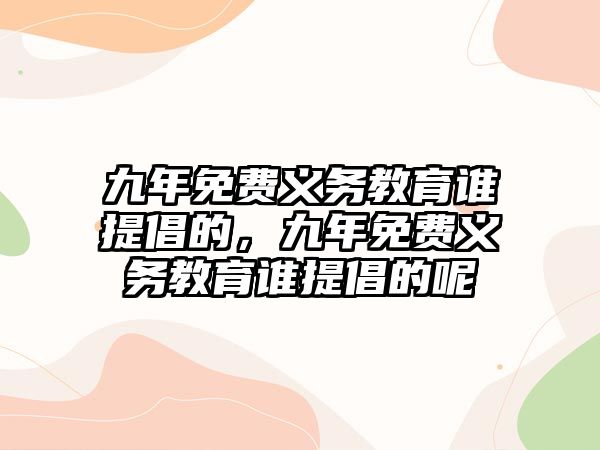 九年免費義務教育誰提倡的，九年免費義務教育誰提倡的呢