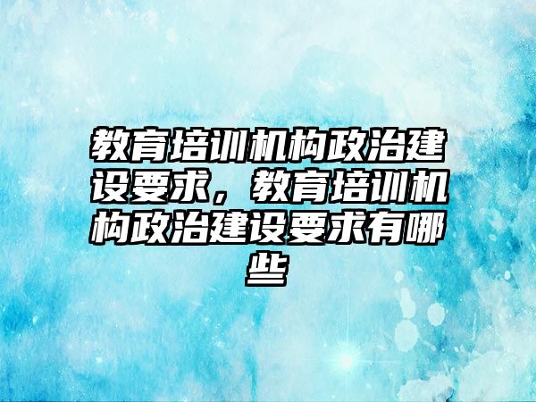 教育培訓機構政治建設要求，教育培訓機構政治建設要求有哪些