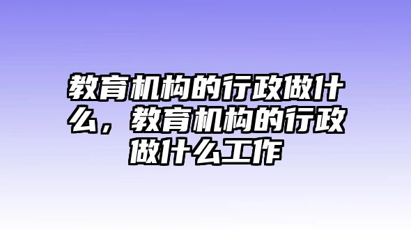 教育機構(gòu)的行政做什么，教育機構(gòu)的行政做什么工作