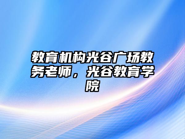 教育機構光谷廣場教務老師，光谷教育學院