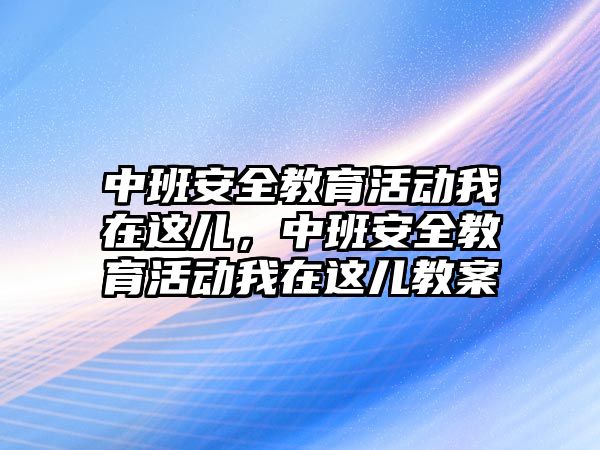 中班安全教育活動我在這兒，中班安全教育活動我在這兒教案