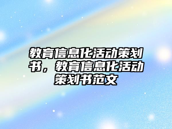 教育信息化活動策劃書，教育信息化活動策劃書范文