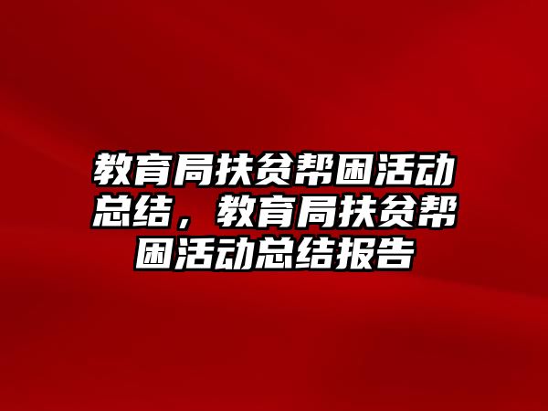 教育局扶貧幫困活動總結，教育局扶貧幫困活動總結報告