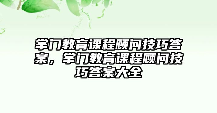 掌門教育課程顧問技巧答案，掌門教育課程顧問技巧答案大全