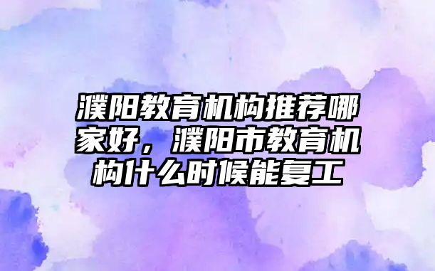 濮陽教育機構推薦哪家好，濮陽市教育機構什么時候能復工