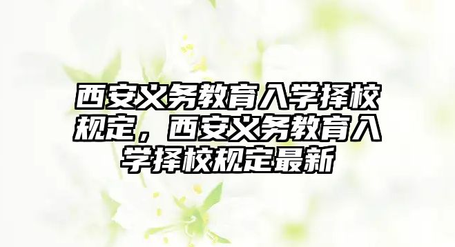 西安義務教育入學擇校規定，西安義務教育入學擇校規定最新