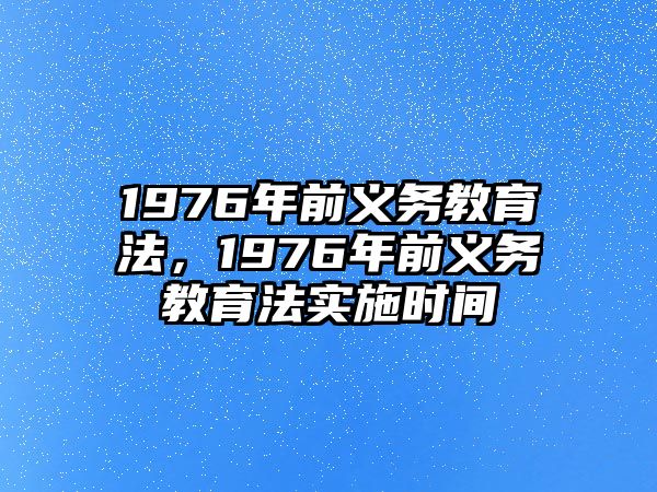 1976年前義務(wù)教育法，1976年前義務(wù)教育法實(shí)施時(shí)間