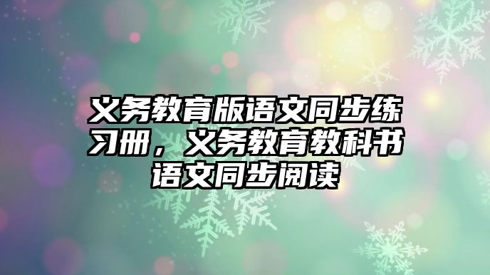 義務教育版語文同步練習冊，義務教育教科書語文同步閱讀