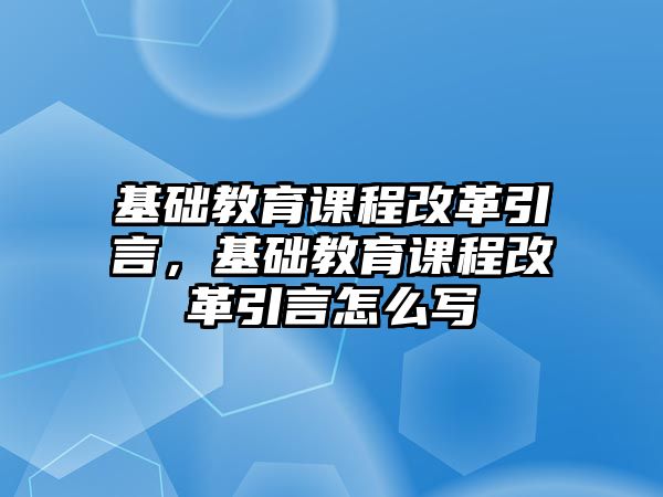 基礎(chǔ)教育課程改革引言，基礎(chǔ)教育課程改革引言怎么寫