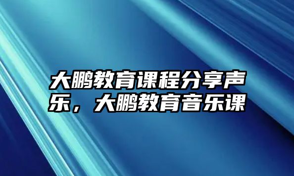 大鵬教育課程分享聲樂，大鵬教育音樂課