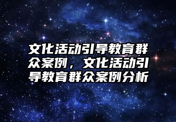 文化活動引導教育群眾案例，文化活動引導教育群眾案例分析