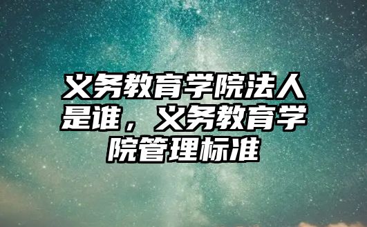 義務教育學院法人是誰，義務教育學院管理標準