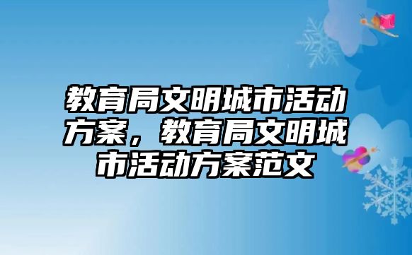 教育局文明城市活動方案，教育局文明城市活動方案范文