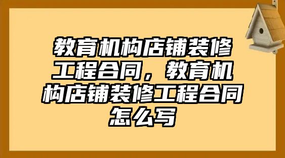 教育機構店鋪裝修工程合同，教育機構店鋪裝修工程合同怎么寫