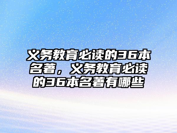 義務教育必讀的36本名著，義務教育必讀的36本名著有哪些