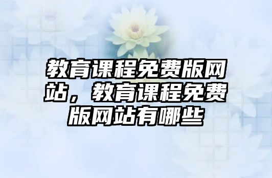 教育課程免費版網站，教育課程免費版網站有哪些