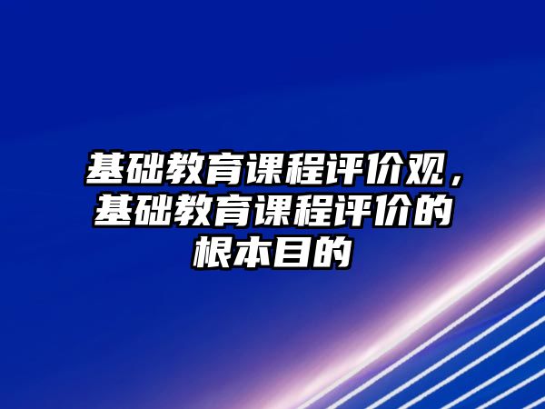 基礎教育課程評價觀，基礎教育課程評價的根本目的