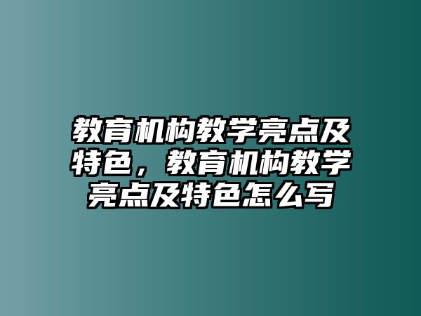 教育機構教學亮點及特色，教育機構教學亮點及特色怎么寫