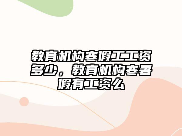 教育機構寒假工工資多少，教育機構寒暑假有工資么