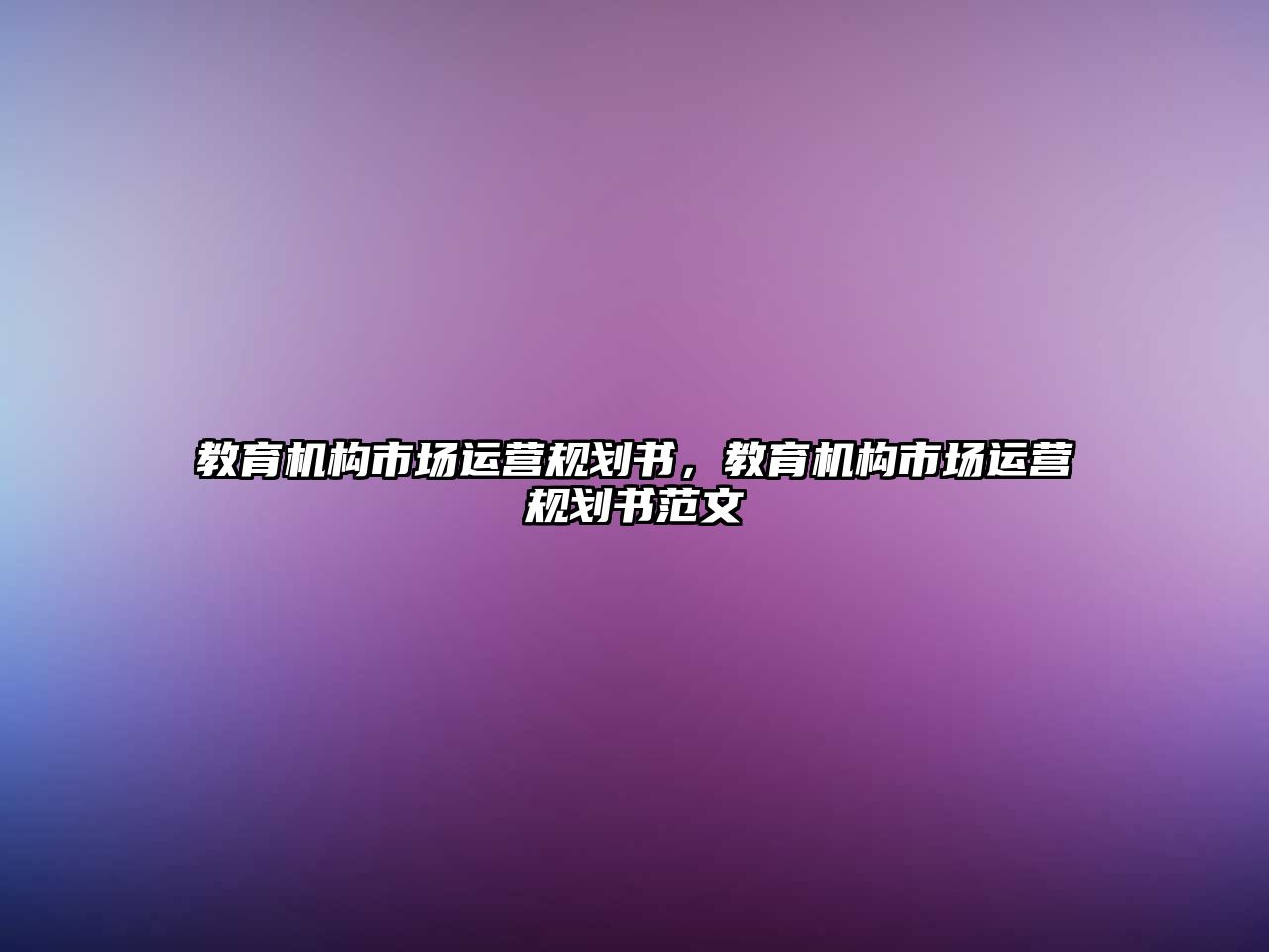 教育機構市場運營規劃書，教育機構市場運營規劃書范文