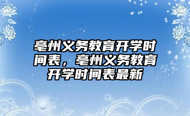 亳州義務教育開學時間表，亳州義務教育開學時間表最新