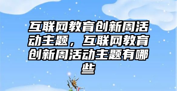 互聯網教育創新周活動主題，互聯網教育創新周活動主題有哪些