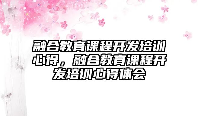 融合教育課程開發(fā)培訓(xùn)心得，融合教育課程開發(fā)培訓(xùn)心得體會